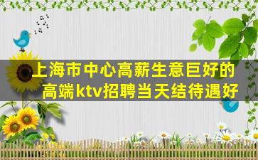 上海市中心高薪生意巨好的高端ktv招聘当天结待遇好