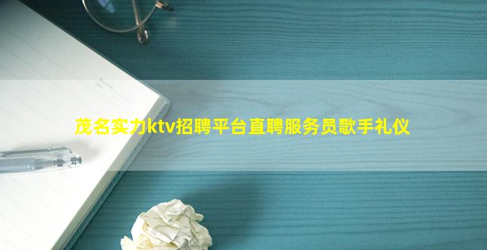 茂名实力ktv招聘平台直聘服务员歌手礼仪